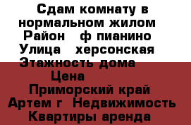 Сдам комнату в нормальном жилом › Район ­ ф.пианино › Улица ­ херсонская › Этажность дома ­ 5 › Цена ­ 8 000 - Приморский край, Артем г. Недвижимость » Квартиры аренда   